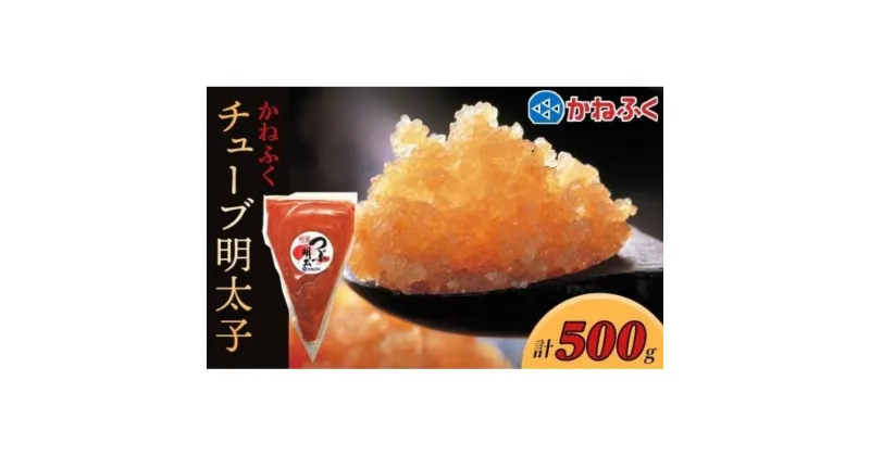 【ふるさと納税】かねふく チューブ明太子500g【明太子 めんたいこ かねふく 魚介類 家庭用 お取り寄せグルメ ご飯のお供 お取り寄せ お土産 九州 ご当地グルメ 取り寄せ グルメ】