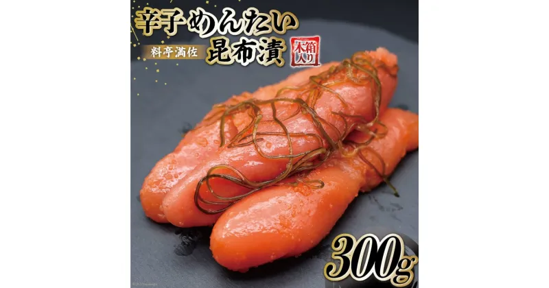 【ふるさと納税】【贈答にも◎】辛子めんたい昆布漬 300g《木箱入り》＜博多料亭 満佐＞【福岡県筑紫野市】