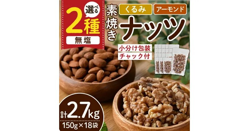 【ふるさと納税】＜2種から選べる＞無塩の素焼きナッツ (計2.7kg・150g×18袋) くるみ クルミ 胡桃 アーモンド 食塩不使用 素焼き ノンオイル 油不使用 おつまみ おやつ 小分け 常温 常温保存 ロカボ 低GI チャック付き【ksg1227】【nono’smuffin】