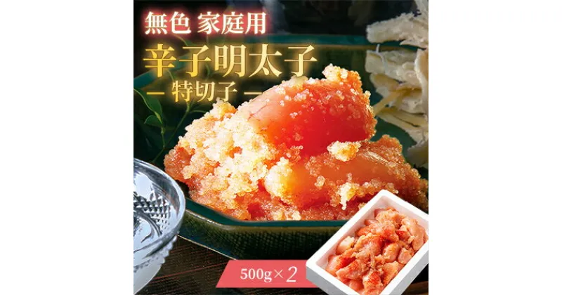 【ふるさと納税】無色 家庭用 辛子明太子 特切子 ( 500g ×2 ) _ 明太子 めんたいこ ギフト プレゼント 贈り物 送料無料 【配送不可地域：離島】【1048495】