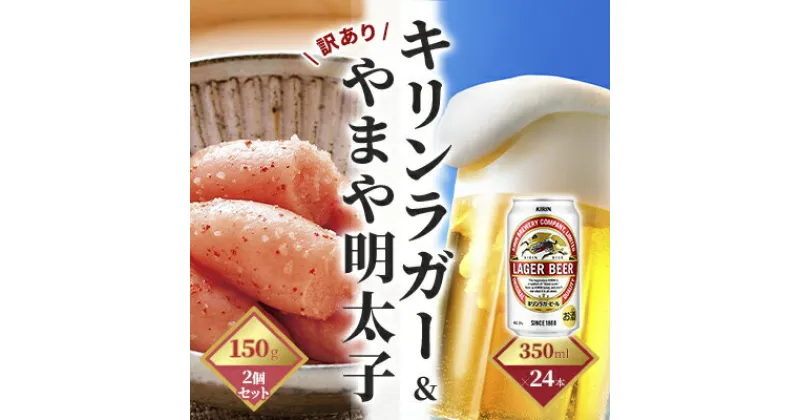 【ふるさと納税】キリン ラガービール 350ml（24本）×訳あり 明太子 切子 150g×2個セット（やまや）【配送不可：離島】　定期便・お酒・ビール・魚貝類・明太子・キリンラガービール・350ml缶