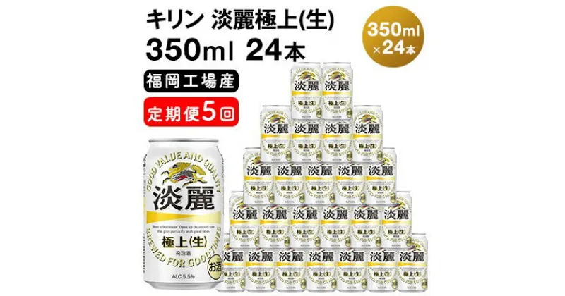 【ふるさと納税】【定期便5回】キリン 淡麗極上（生）350ml（24本）福岡工場産 ビール キリンビール　定期便・定期便 お酒 アルコール飲料 5回お届け キレ コク ダブル仕込製法 飲みごたえ 晩酌 家飲み 宅飲み 麒麟 本格 極上