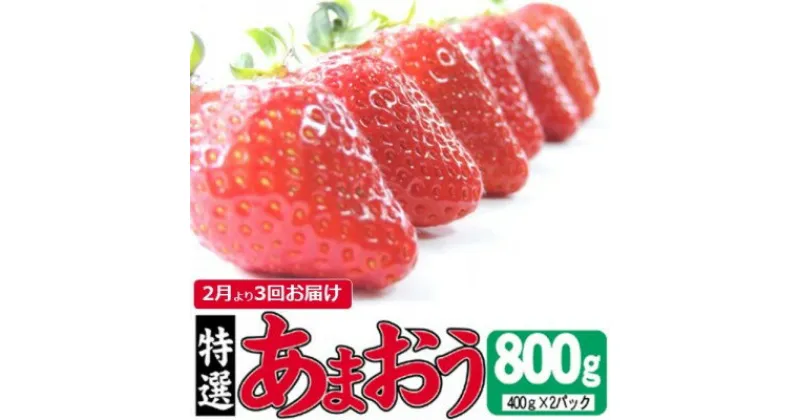 【ふるさと納税】定期便 3ヶ月 いちご あまおう 800g 特選 あまおう 2025年2月より発送 イチゴ 苺 フルーツ 果物 デザート 3回 お楽しみ ※配送不可：離島　定期便・朝倉市　お届け：2025年2月～4月