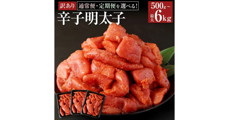 【ふるさと納税】＜選べる＞ ＜定期便＞ 訳あり 辛子明太子 合計500g～6kg 500g×1～12パック 切子 バラ子 おつまみ 明太子 たらこ 家庭用 冷凍 送料無料